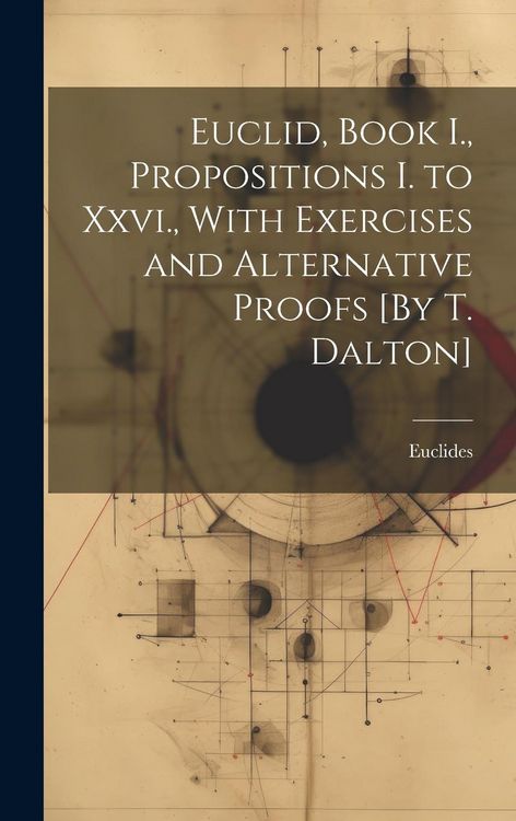 Produktbild: Euclid, Book I., Propositions I. to Xxvi., With Exercises and Alternative Proofs [By T. Dalton]