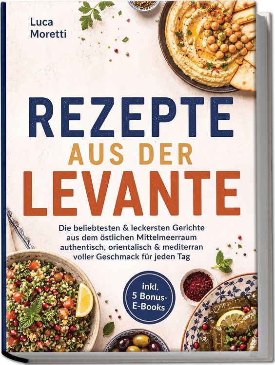 Produktbild: Rezepte aus der Levante: Die beliebtesten & leckersten Gerichte aus dem &ouml;stlichen Mittelmeerraum &ndash; authentisch, orientalisch & mediterran voller Geschmack f&uuml;r jeden Tag &ndash; inkl. 5 Bonus-E-Books