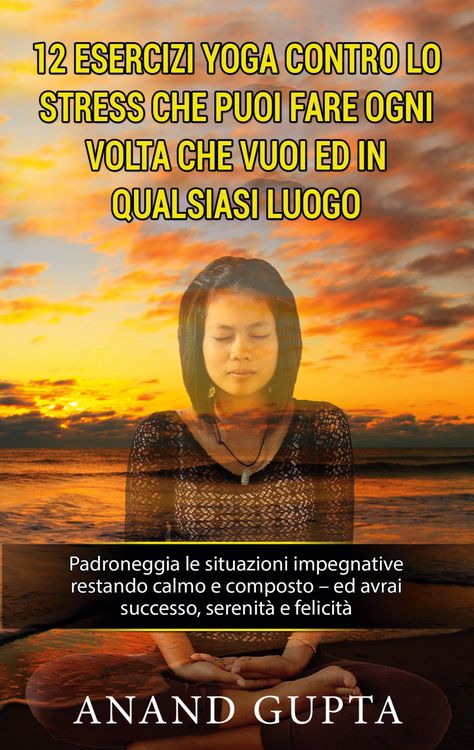 Produktbild: 12 esercizi yoga contro lo stress che puoi fare ogni volta che vuoi ed in qualsiasi luogo