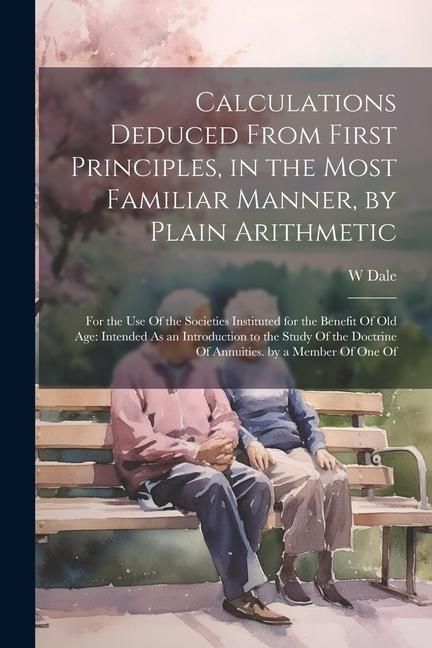 Produktbild: Calculations Deduced From First Principles, in the Most Familiar Manner, by Plain Arithmetic: For the Use Of the Societies Instituted for the Benefit
