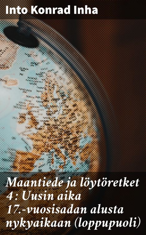 Produktbild: Maantiede ja l&ouml;yt&ouml;retket 4 : Uusin aika 17.-vuosisadan alusta nykyaikaan (loppupuoli)