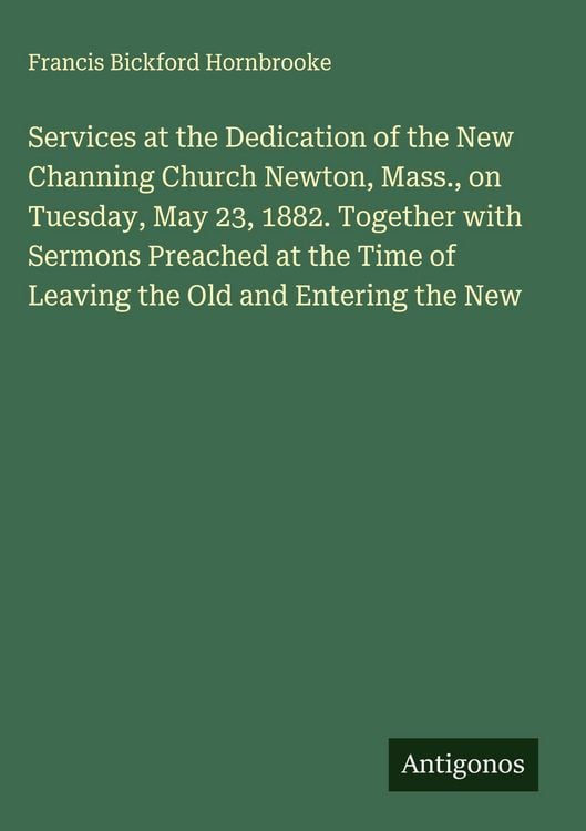 Produktbild: Services at the Dedication of the New Channing Church Newton, Mass., on Tuesday, May 23, 1882. Together with Sermons Preached at the Time of Leaving t