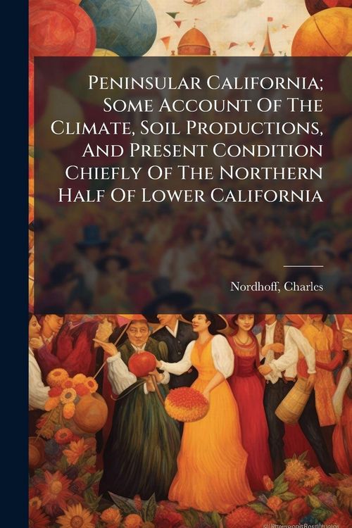 Produktbild: Peninsular California; Some Account Of The Climate, Soil Productions, And Present Condition Chiefly Of The Northern Half Of Lower California