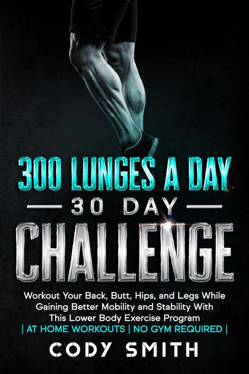 Produktbild: 300 Lunges a Day 30 Day Challenge: Workout Your Back, Butt, Hips, and Legs While Gaining Better Mobility and Stability With This Lower Body Exercise P