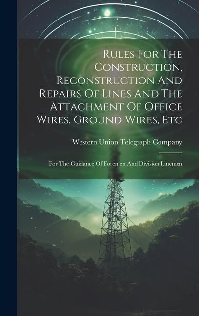 Produktbild: Rules For The Construction, Reconstruction And Repairs Of Lines And The Attachment Of Office Wires, Ground Wires, Etc: For The Guidance Of Foremen And