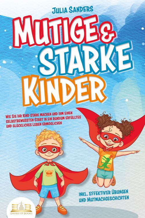 Produktbild: Mutige & starke Kinder: Wie Sie Ihr Kind stark machen und ihm einen selbstbewussten Start in ein rundum erf&uuml;lltes und gl&uuml;ckliches Leben erm&ouml;glichen (inkl. effektiver &Uuml;bungen & Mutmachgeschichten)