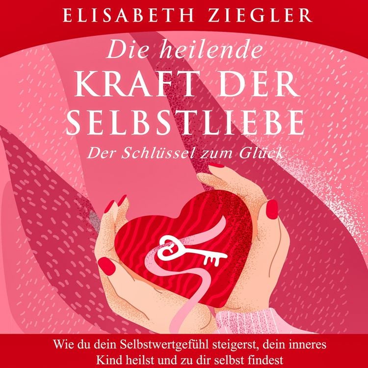Produktbild: Die heilende Kraft der Selbstliebe - Der Schl&uuml;ssel zum Gl&uuml;ck