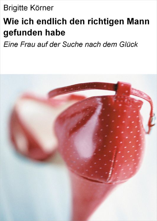 Produktbild: Wie ich endlich den richtigen Mann gefunden habe