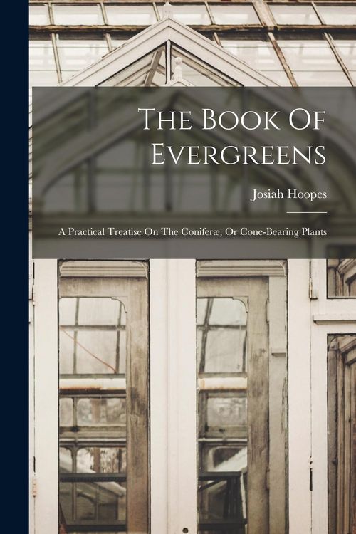 Produktbild: The Book Of Evergreens: A Practical Treatise On The Conifer&aelig;, Or Cone-bearing Plants