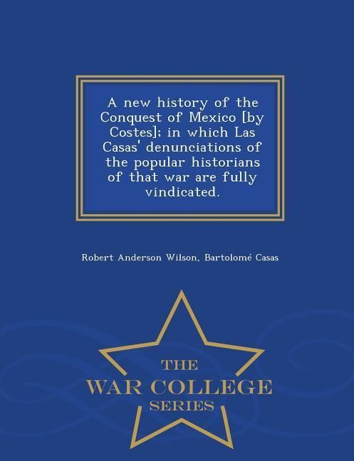 Produktbild: A new history of the Conquest of Mexico [by Costes]; in which Las Casas' denunciations of the popular historians of that war are fully vindicated. - W