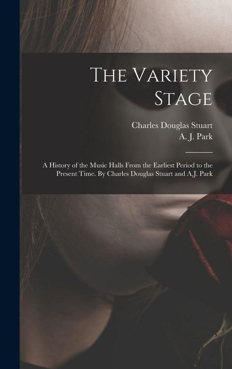 Produktbild: The Variety Stage; a History of the Music Halls From the Earliest Period to the Present Time. By Charles Douglas Stuart and A.J. Park
