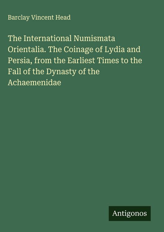 Produktbild: The International Numismata Orientalia. The Coinage of Lydia and Persia, from the Earliest Times to the Fall of the Dynasty of the Achaemenidae