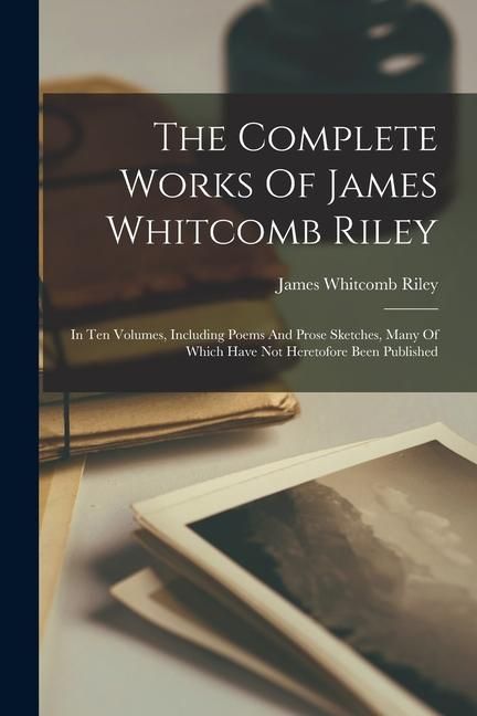 Produktbild: The Complete Works Of James Whitcomb Riley: In Ten Volumes, Including Poems And Prose Sketches, Many Of Which Have Not Heretofore Been Published