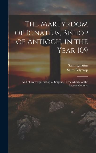 Produktbild: The Martyrdom of Ignatius, Bishop of Antioch, in the Year 109; and of Polycarp, Bishop of Smyrna, in the Middle of the Second Century