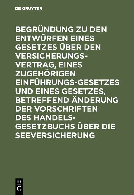 Produktbild: Begr&uuml;ndung zu den Entw&uuml;rfen eines Gesetzes &uuml;ber den Versicherungsvertrag, eines zugeh&ouml;rigen Einf&uuml;hrungsgesetzes und eines Gesetzes, betreffend &Auml;nderun