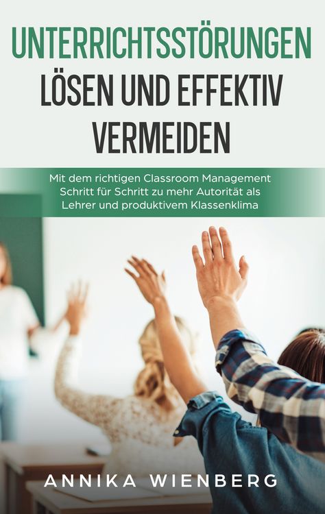 Produktbild: Unterrichtsst&ouml;rungen l&ouml;sen und effektiv vermeiden: Mit dem richtigen Classroom Management Schritt f&uuml;r Schritt zu mehr Autorit&auml;t als Lehrer und produktivem Klassenklima