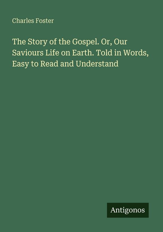 Produktbild: The Story of the Gospel. Or, Our Saviours Life on Earth. Told in Words, Easy to Read and Understand