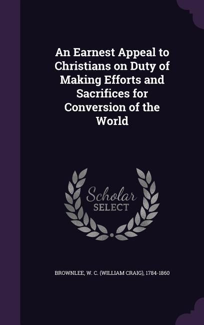 Produktbild: An Earnest Appeal to Christians on Duty of Making Efforts and Sacrifices for Conversion of the World