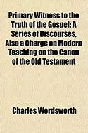 Produktbild: Primary Witness to the Truth of the Gospel; A Series of Discourses, Also a Charge on Modern Teaching on the Canon of the Old Testament