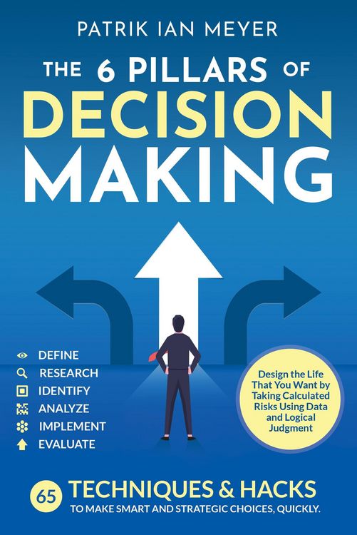 Produktbild: The 6 Pillars of Decision Making: 65 Techniques & Strategies to Make Smart and Strategic Choices, Quickly. Design the Life That You Want by Taking Cal