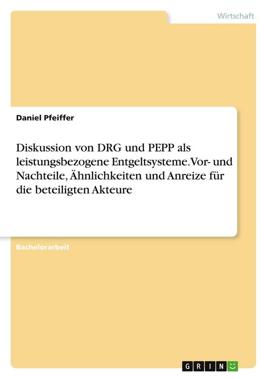 Produktbild: Diskussion von DRG und PEPP als leistungsbezogene Entgeltsysteme. Vor- und Nachteile, &Auml;hnlichkeiten und Anreize f&uuml;r die beteiligten Akteure