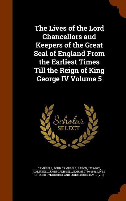 Produktbild: The Lives of the Lord Chancellors and Keepers of the Great Seal of England From the Earliest Times Till the Reign of King George IV Volume 5
