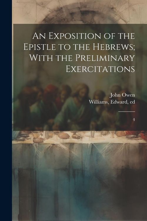 Produktbild: An Exposition of the Epistle to the Hebrews; With the Preliminary Exercitations: 4