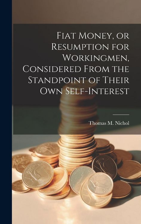 Produktbild: Fiat Money, or Resumption for Workingmen, Considered From the Standpoint of Their own Self-Interest
