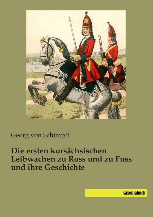 Produktbild: Die ersten kurs&auml;chsischen Leibwachen zu Ross und zu Fuss und ihre Geschichte