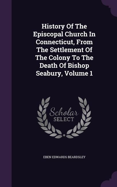 Produktbild: History Of The Episcopal Church In Connecticut, From The Settlement Of The Colony To The Death Of Bishop Seabury, Volume 1