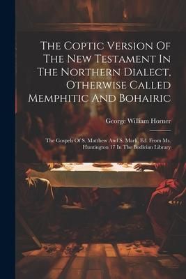 Produktbild: The Coptic Version Of The New Testament In The Northern Dialect, Otherwise Called Memphitic And Bohairic: The Gospels Of S. Matthew And S. Mark, Ed. F