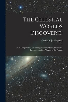 Produktbild: The Celestial Worlds Discover'd: or, Conjectures Concerning the Inhabitants, Plants and Productions of the Worlds in the Planets