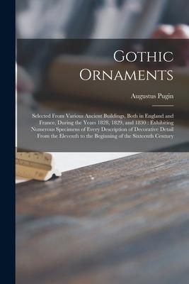 Produktbild: Gothic Ornaments: Selected From Various Ancient Buildings, Both in England and France, During the Years 1828, 1829, and 1830: Exhibiting
