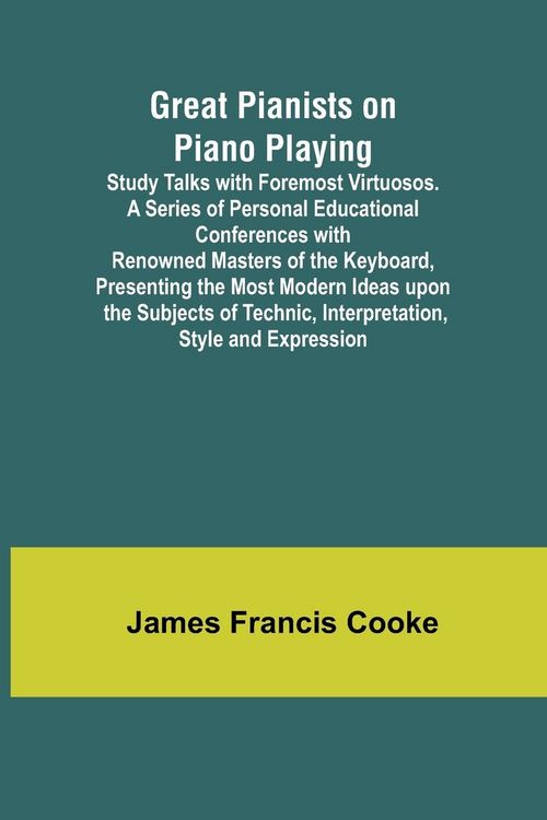 Produktbild: Great Pianists on Piano Playing; Study Talks with Foremost Virtuosos. A Series of Personal Educational Conferences with Renowned Masters of the Keyboa