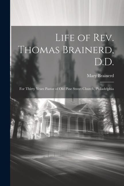 Produktbild: Life of Rev. Thomas Brainerd, D.D.: For Thirty Years Pastor of Old Pine Street Church, Philadelphia
