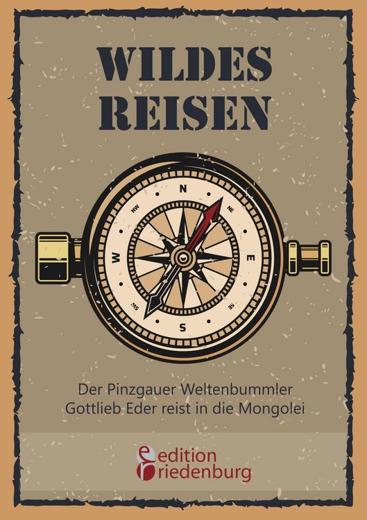 Produktbild: Wildes Reisen - Der Pinzgauer Weltenbummler Gottlieb Eder reist in die Mongolei