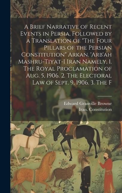 Produktbild: A Brief Narrative of Recent Events in Persia, Followed by a Translation of "The Four Pillars of the Persian Constitution" Arkan. 'Arb'ah Mashru-tiyat-
