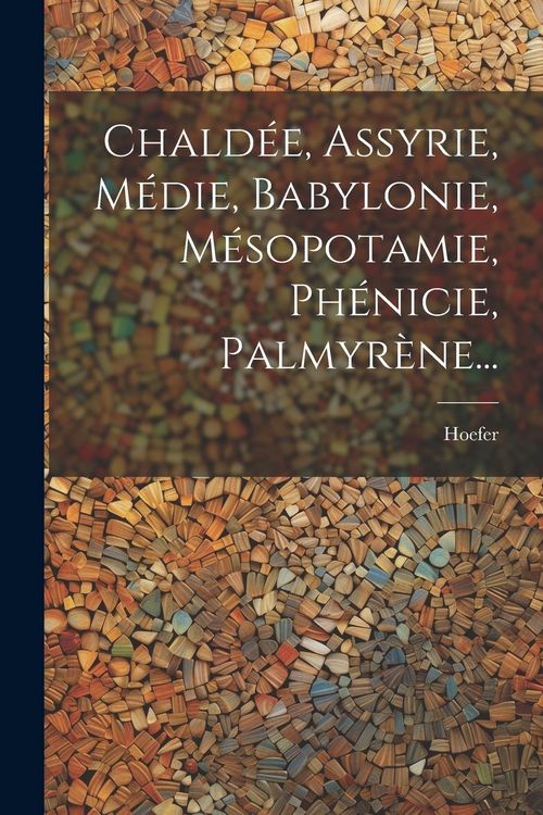 Produktbild: Chald&eacute;e, Assyrie, M&eacute;die, Babylonie, M&eacute;sopotamie, Ph&eacute;nicie, Palmyr&egrave;ne...
