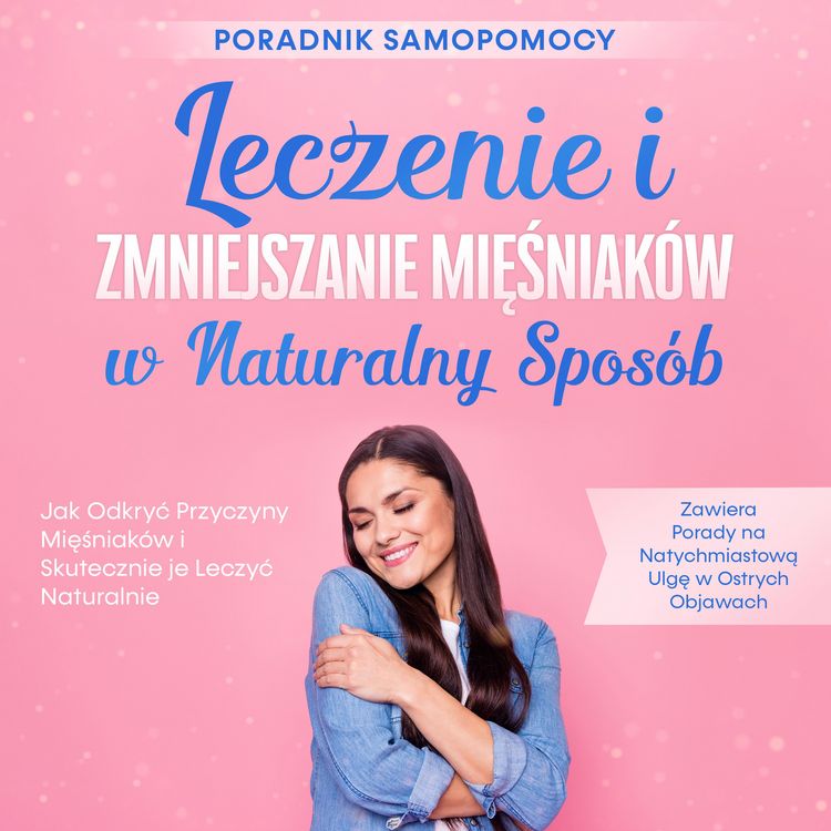 Produktbild: Leczenie i Zmniejszanie Mięśniak&oacute;w w Naturalny Spos&oacute;b &ndash; Poradnik Samopomocy: Jak Odkryć Przyczyny Mięśniak&oacute;w i Skutecznie je Leczyć Naturalnie &ndash; Zawiera Porady na Natychmiastową Ulgę w Ostrych Objawach