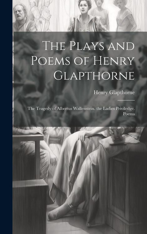 Produktbild: The Plays and Poems of Henry Glapthorne: The Tragedy of Albertus Wallenstein. the Ladies Priviledge. Poems