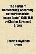 Produktbild: The Northern Confederacy; According to the Plans of the "Essex Junto," 1796-1814 by Charles Raymond Brown