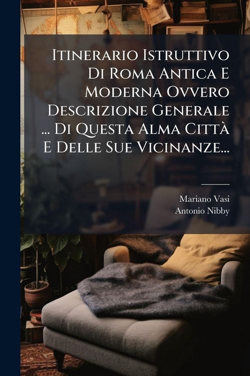 Produktbild: Itinerario Istruttivo Di Roma Antica E Moderna Ovvero Descrizione Generale ... Di Questa Alma Citt&Atilde; E Delle Sue Vicinanze...