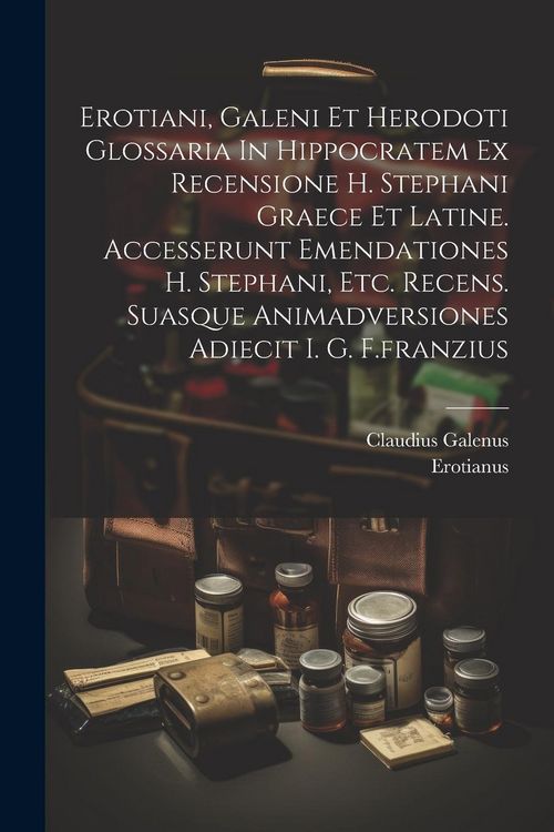 Produktbild: Erotiani, Galeni Et Herodoti Glossaria In Hippocratem Ex Recensione H. Stephani Graece Et Latine. Accesserunt Emendationes H. Stephani, Etc. Recens. S