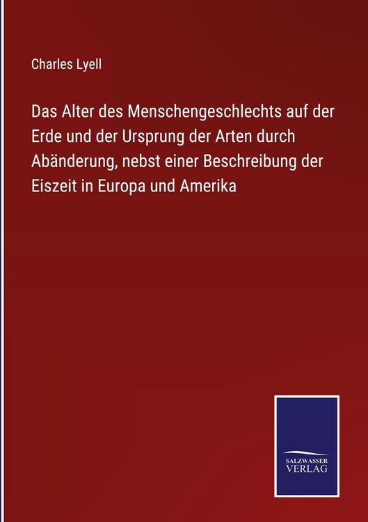 Produktbild: Das Alter des Menschengeschlechts auf der Erde und der Ursprung der Arten durch Ab&auml;nderung, nebst einer Beschreibung der Eiszeit in Europa und Amerika