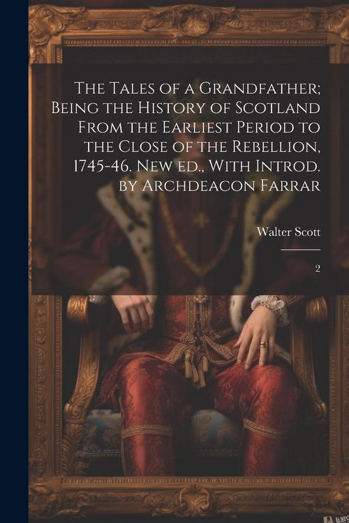 Produktbild: The Tales of a Grandfather; Being the History of Scotland From the Earliest Period to the Close of the Rebellion, 1745-46. New ed., With Introd. by Ar