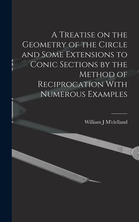 Produktbild: A Treatise on the Geometry of the Circle and Some Extensions to Conic Sections by the Method of Reciprocation With Numerous Examples