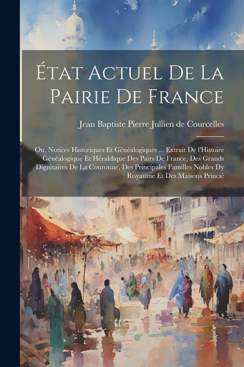 Produktbild: &Eacute;tat actuel de la pairie de France; ou, Notices historiques et g&eacute;n&eacute;alogiques ... extrait de l'Histoire g&eacute;n&eacute;alogique et h&eacute;raldique des pairs de France,