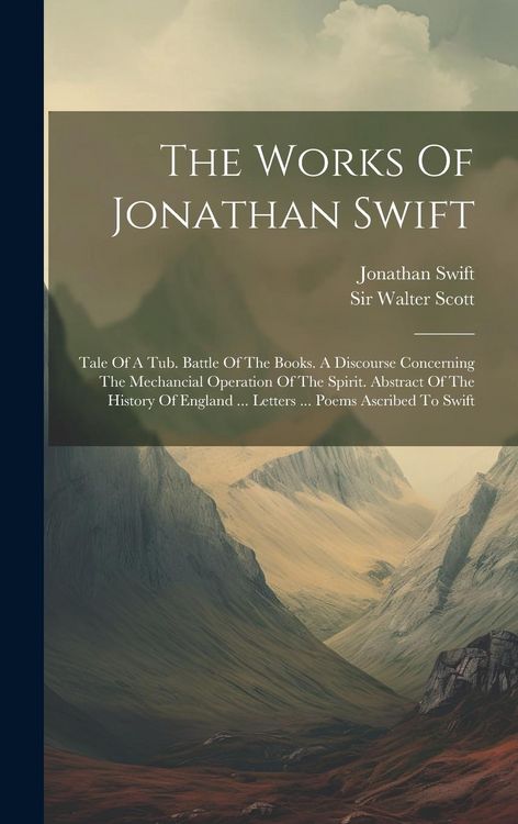 Produktbild: The Works Of Jonathan Swift: Tale Of A Tub. Battle Of The Books. A Discourse Concerning The Mechancial Operation Of The Spirit. Abstract Of The His