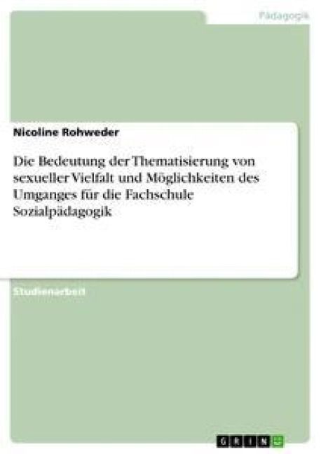 Produktbild: Die Bedeutung der Thematisierung von sexueller Vielfalt und M&ouml;glichkeiten des Umganges f&uuml;r die Fachschule Sozialp&auml;dagogik