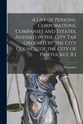 Produktbild: A List of Persons, Corporations, Companies and Estates, Assessed in the City Tax Ordered by the City Council of the City of Pawtucket, R.I